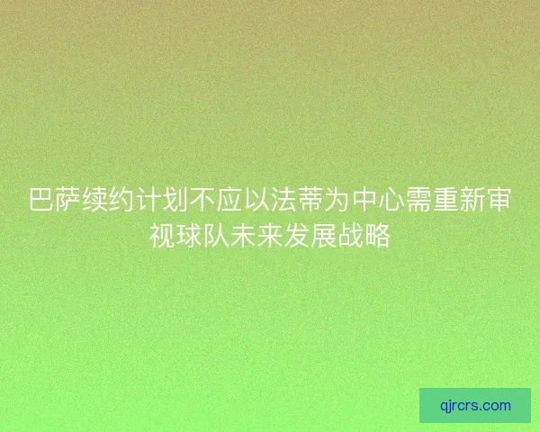 巴萨续约计划不应以法蒂为中心需重新审视球队未来发展战略