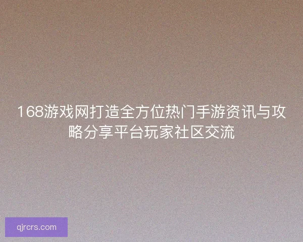 168游戏网打造全方位热门手游资讯与攻略分享平台玩家社区交流