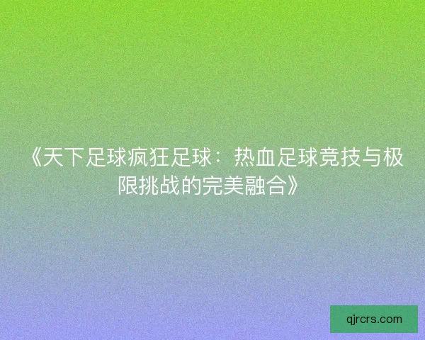 《天下足球疯狂足球：热血足球竞技与极限挑战的完美融合》